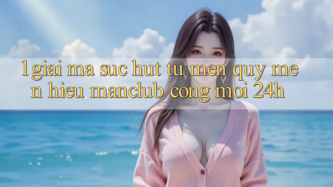 1. Giải mã sức hút từ mến quý mến hiệu Manclub - Cổng Mới 24h