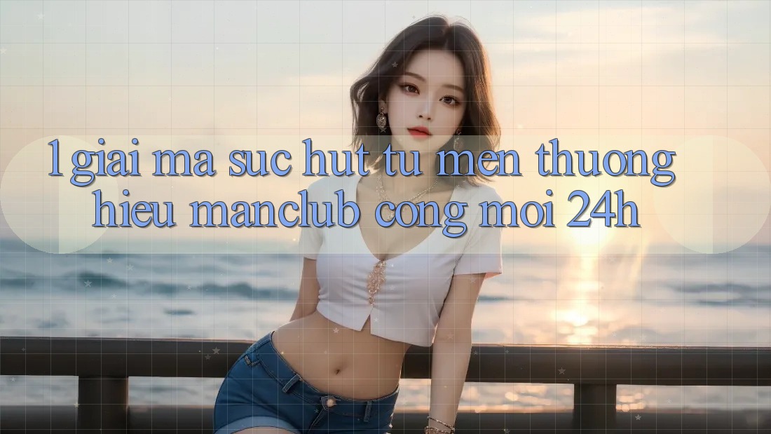1. Giải mã sức hút từ mến thương hiệu Manclub - Cổng Mới 24h