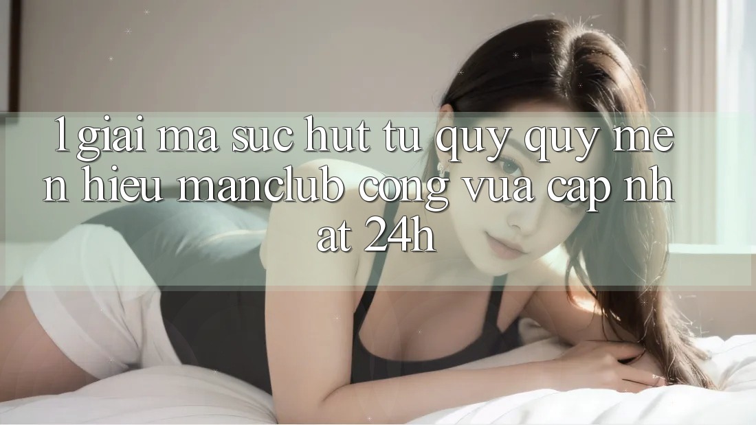 1. Giải mã sức hút từ quý quý mến hiệu Manclub - Cổng Vừa cập nhật 24h