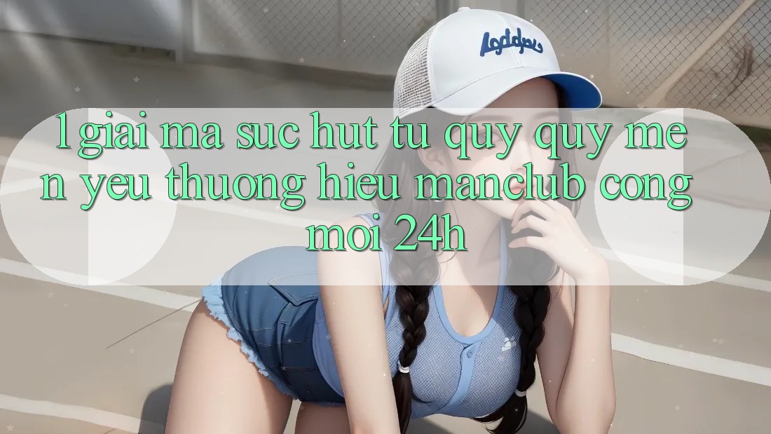 1. Giải mã sức hút từ quý quý mến yêu thương hiệu Manclub - Cổng Mới 24h