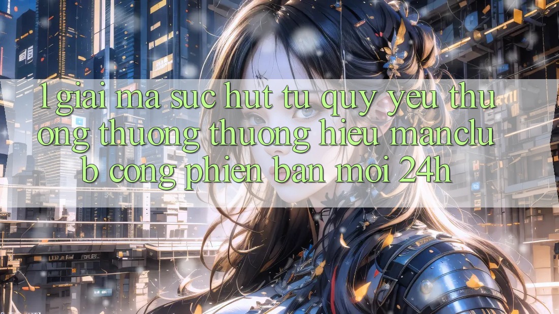 1. Giải mã sức hút từ quý yêu thương thương thương hiệu Manclub - Cổng Phiên bản mới 24h