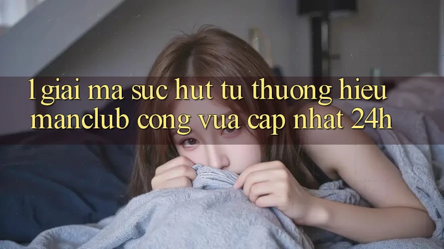 1. Giải mã sức hút từ thương hiệu Manclub - Cổng Vừa cập nhật 24h