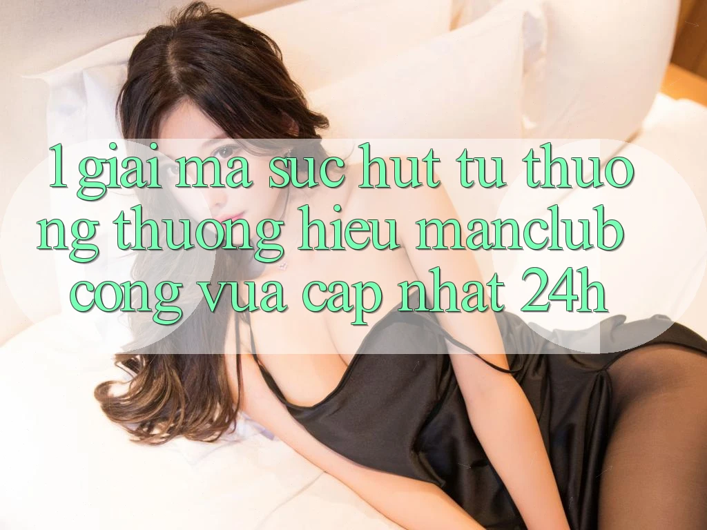 1. Giải mã sức hút từ thương thương hiệu Manclub - Cổng Vừa cập nhật 24h