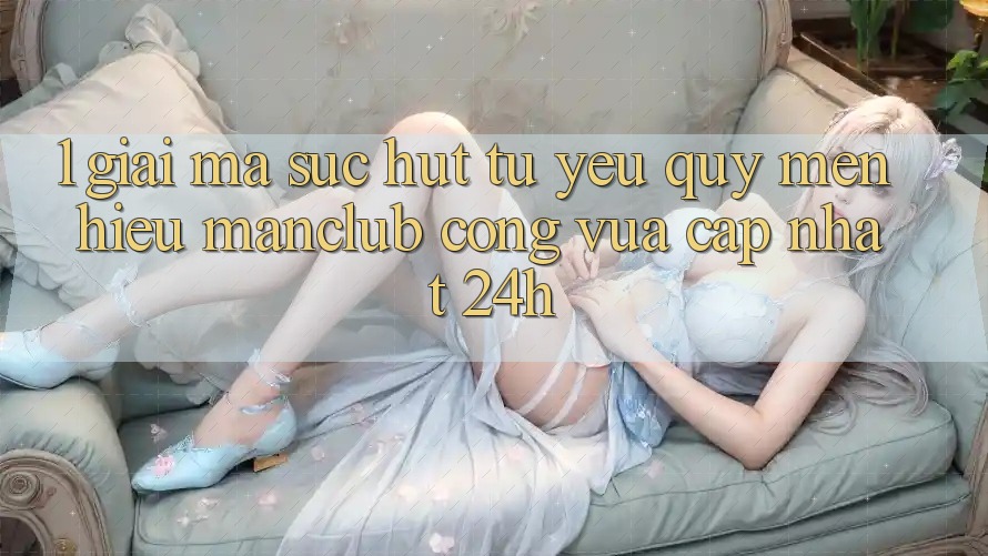 1. Giải mã sức hút từ yêu quý mến hiệu Manclub - Cổng Vừa cập nhật 24h