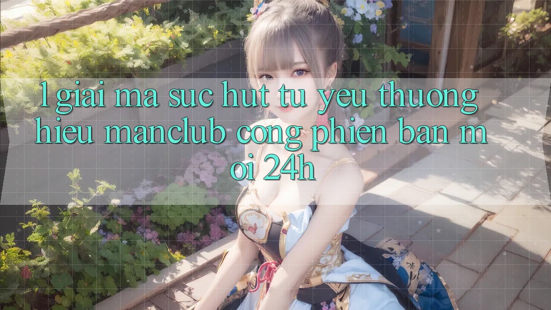 1. Giải mã sức hút từ yêu thương hiệu Manclub - Cổng Phiên bản mới 24h