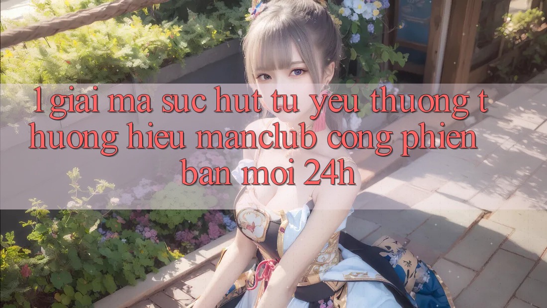 1. Giải mã sức hút từ yêu thương thương hiệu Manclub - Cổng Phiên bản mới 24h
