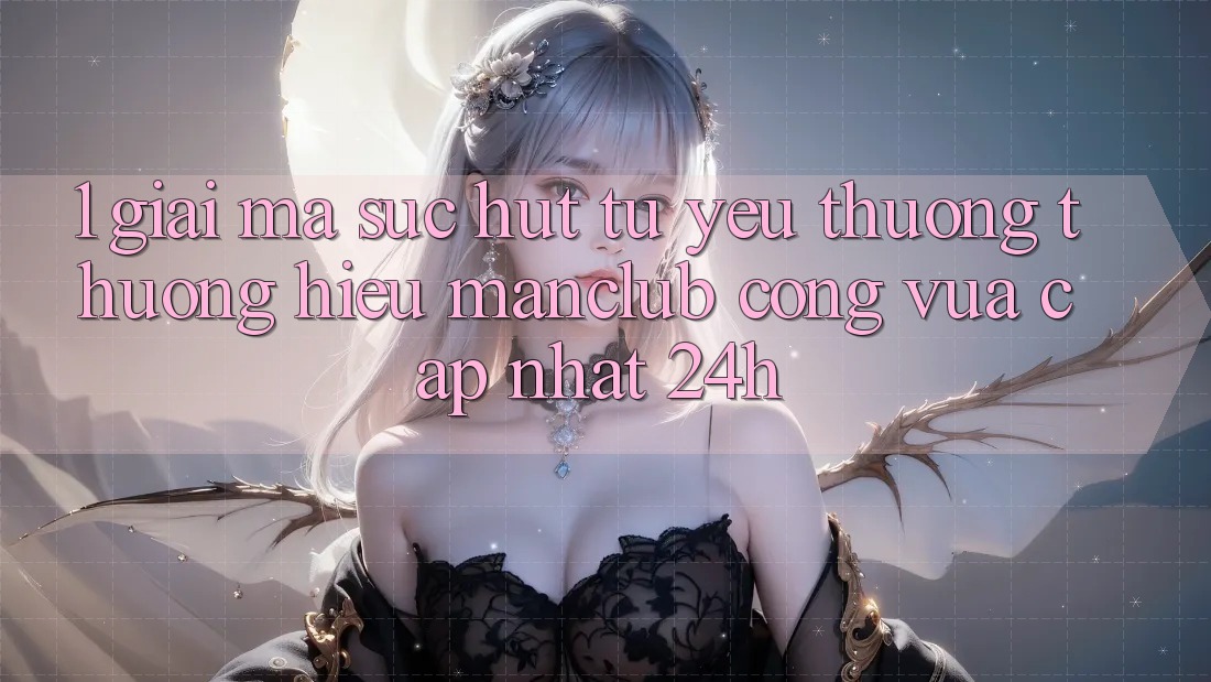 1. Giải mã sức hút từ yêu thương thương hiệu Manclub - Cổng Vừa cập nhật 24h