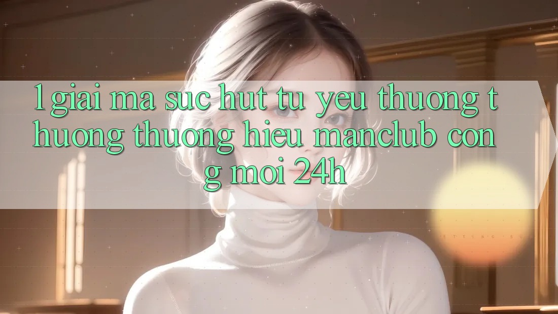 1. Giải mã sức hút từ yêu thương thương thương hiệu Manclub - Cổng Mới 24h