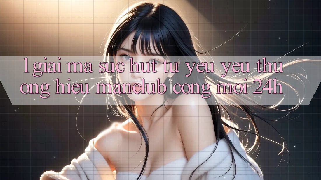 1. Giải mã sức hút từ yêu yêu thương hiệu Manclub - Cổng Mới 24h