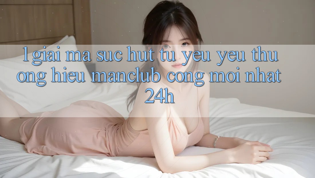 1. Giải mã sức hút từ yêu yêu thương hiệu Manclub - Cổng Mới nhất 24h