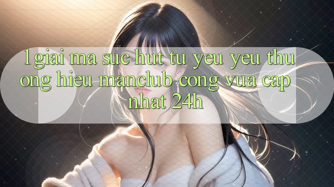 1. Giải mã sức hút từ yêu yêu thương hiệu Manclub - Cổng Vừa cập nhật 24h