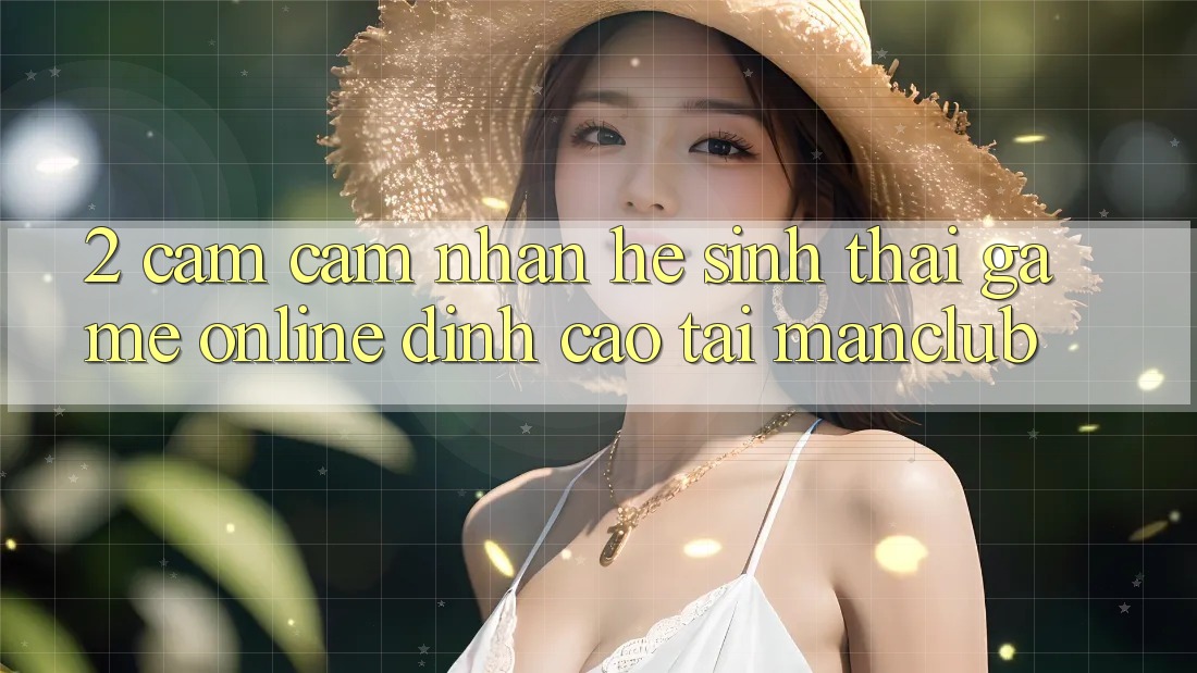 2. Cảm cảm nhận hệ sinh thái Game Online đỉnh cao tại Manclub