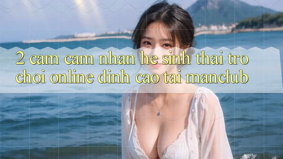 2. Cảm cảm nhận hệ sinh thái Trò chơi Online đỉnh cao tại Manclub