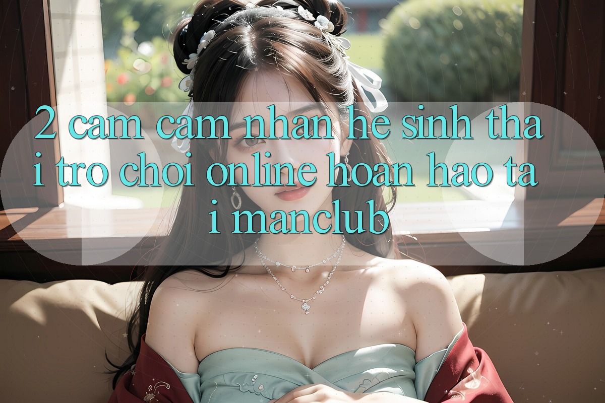 2. Cảm cảm nhận hệ sinh thái Trò chơi Online hoàn hảo tại Manclub