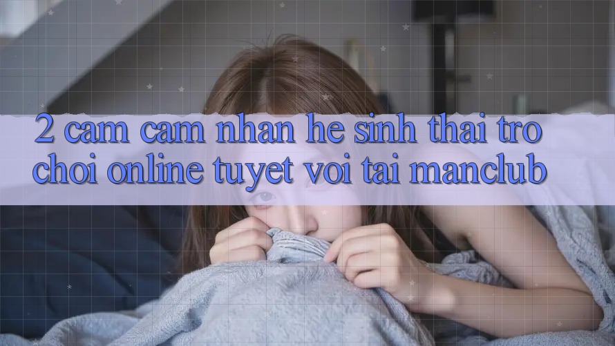 2. Cảm cảm nhận hệ sinh thái Trò chơi Online tuyệt vời tại Manclub