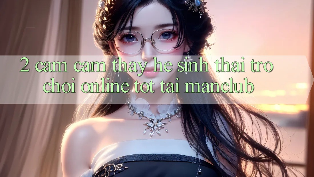 2. Cảm cảm thấy hệ sinh thái Trò chơi Online tốt tại Manclub