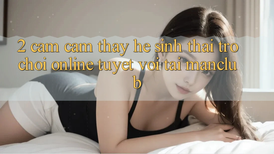 2. Cảm cảm thấy hệ sinh thái Trò chơi Online tuyệt vời tại Manclub