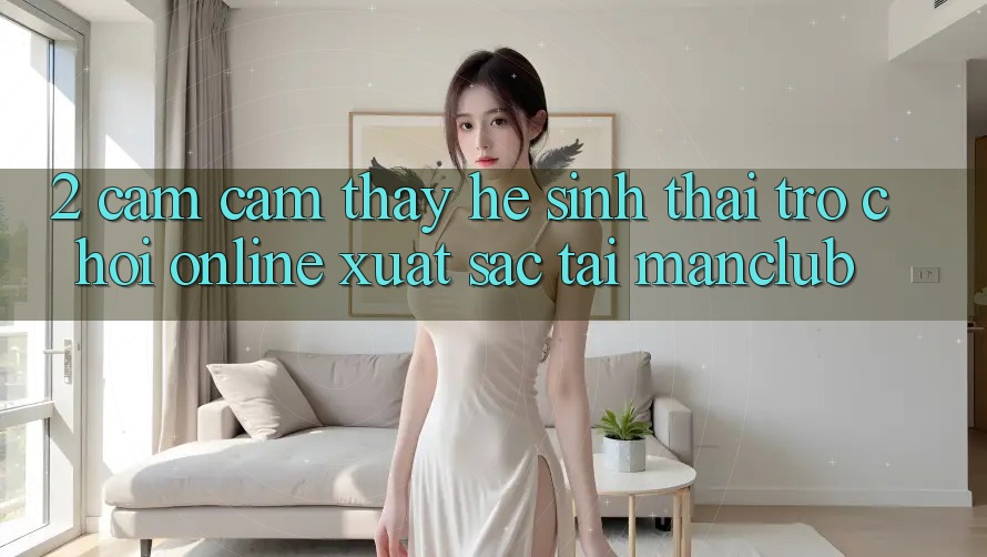 2. Cảm cảm thấy hệ sinh thái Trò chơi Online xuất sắc tại Manclub