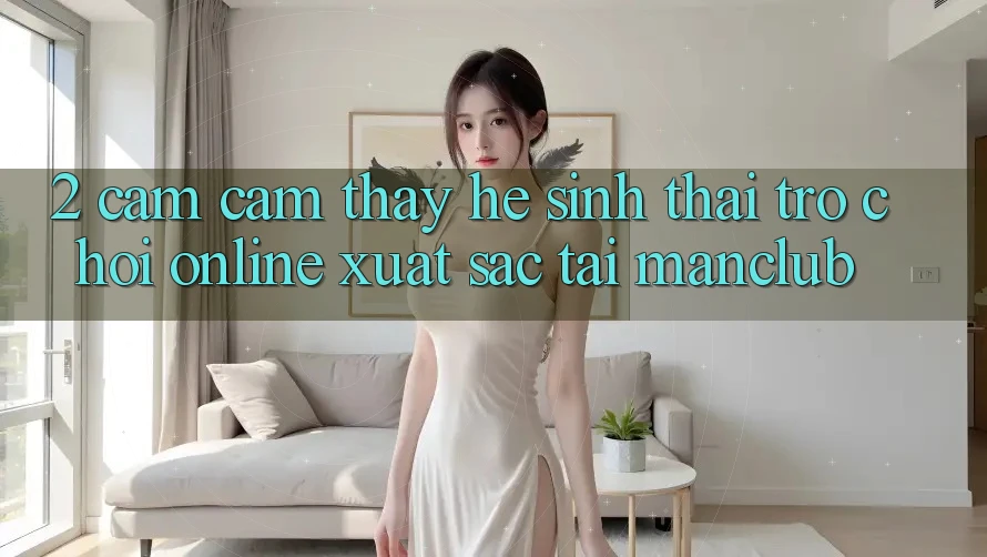 2. Cảm cảm thấy hệ sinh thái Trò chơi Online xuất sắc tại Manclub