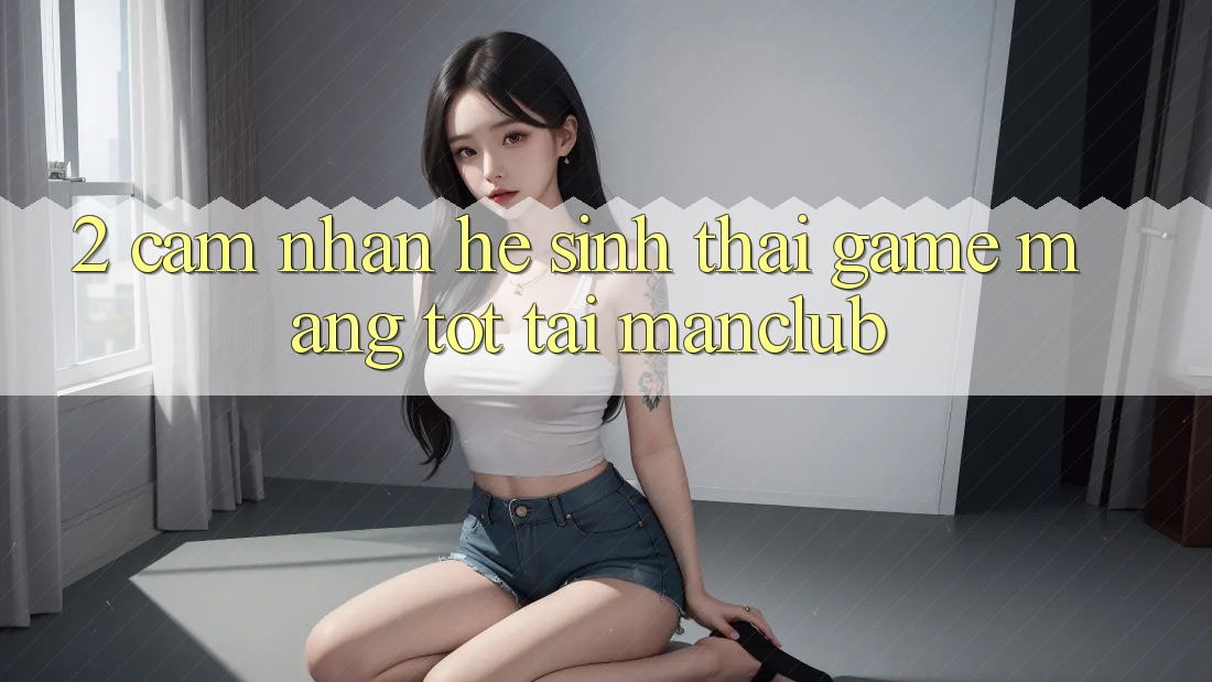 2. Cảm nhận hệ sinh thái Game mạng tốt tại Manclub
