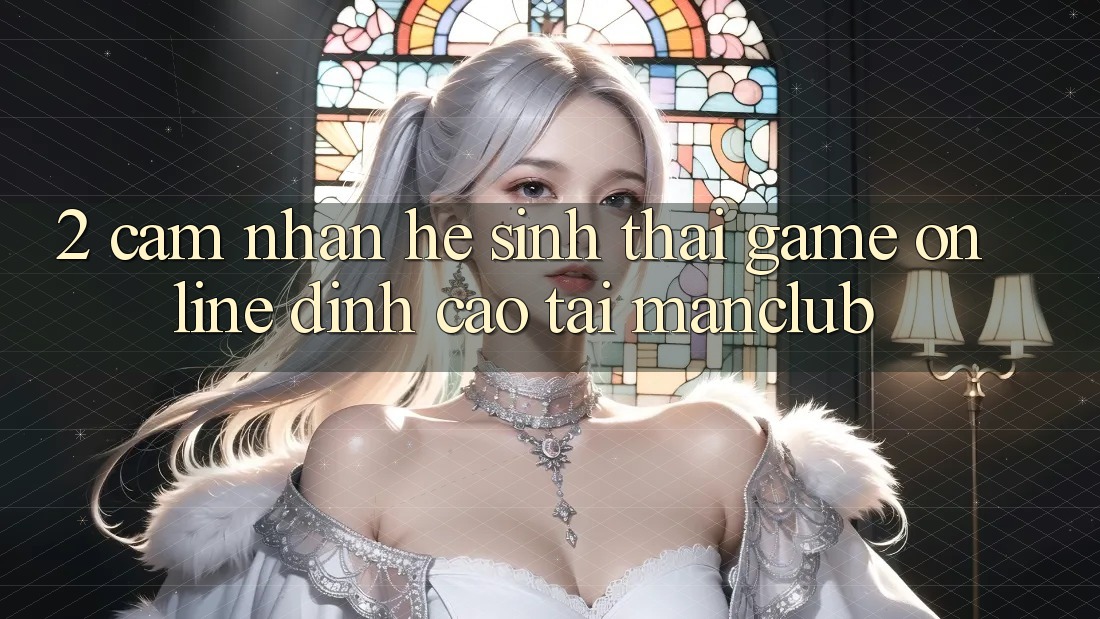 2. Cảm nhận hệ sinh thái Game Online đỉnh cao tại Manclub