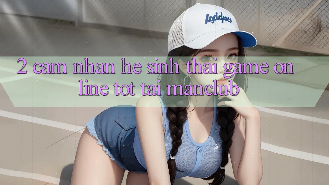 2. Cảm nhận hệ sinh thái Game Online tốt tại Manclub