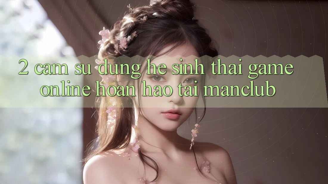 2. Cảm sử dụng hệ sinh thái Game Online hoàn hảo tại Manclub