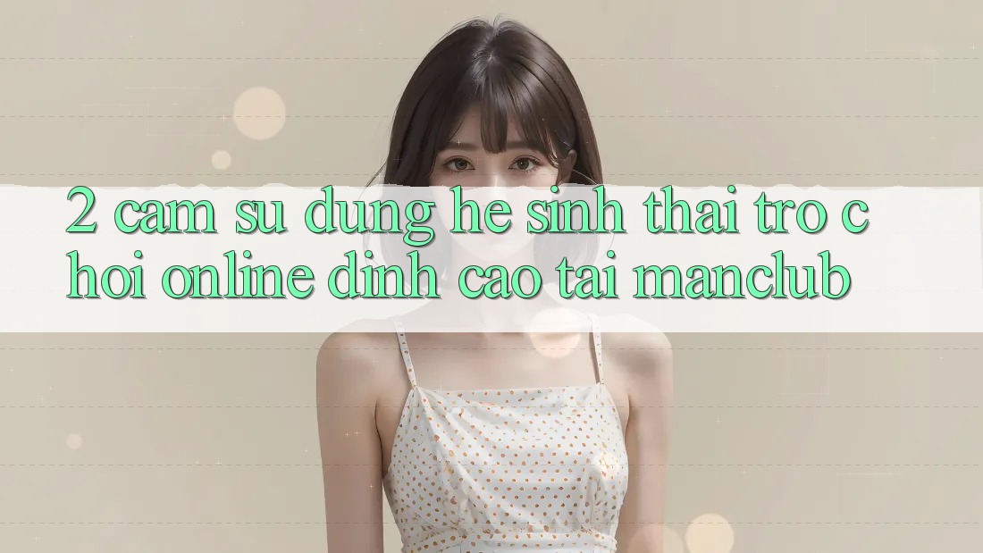 2. Cảm sử dụng hệ sinh thái Trò chơi Online đỉnh cao tại Manclub