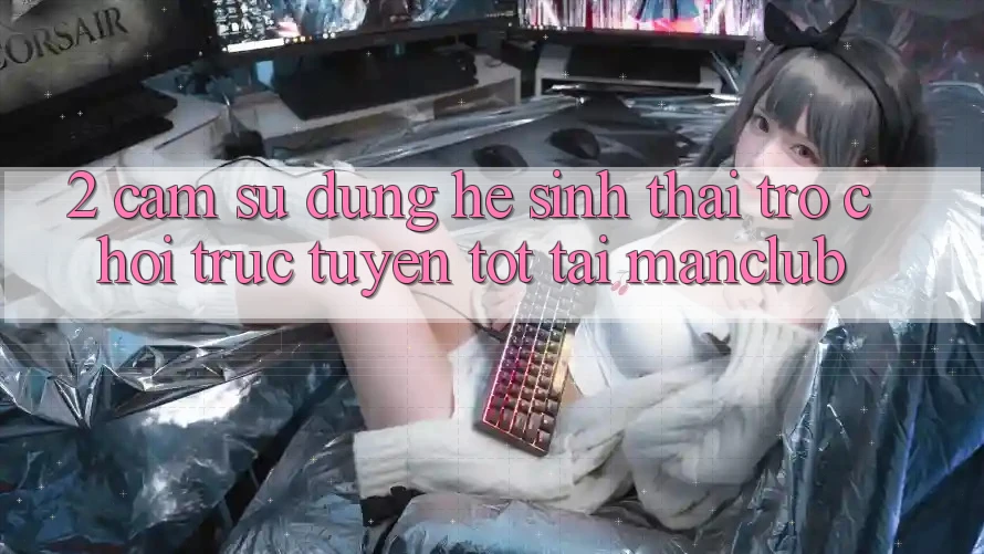 2. Cảm sử dụng hệ sinh thái Trò chơi trực tuyến tốt tại Manclub