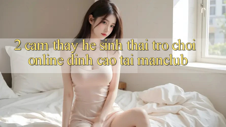 2. Cảm thấy hệ sinh thái Trò chơi Online đỉnh cao tại Manclub
