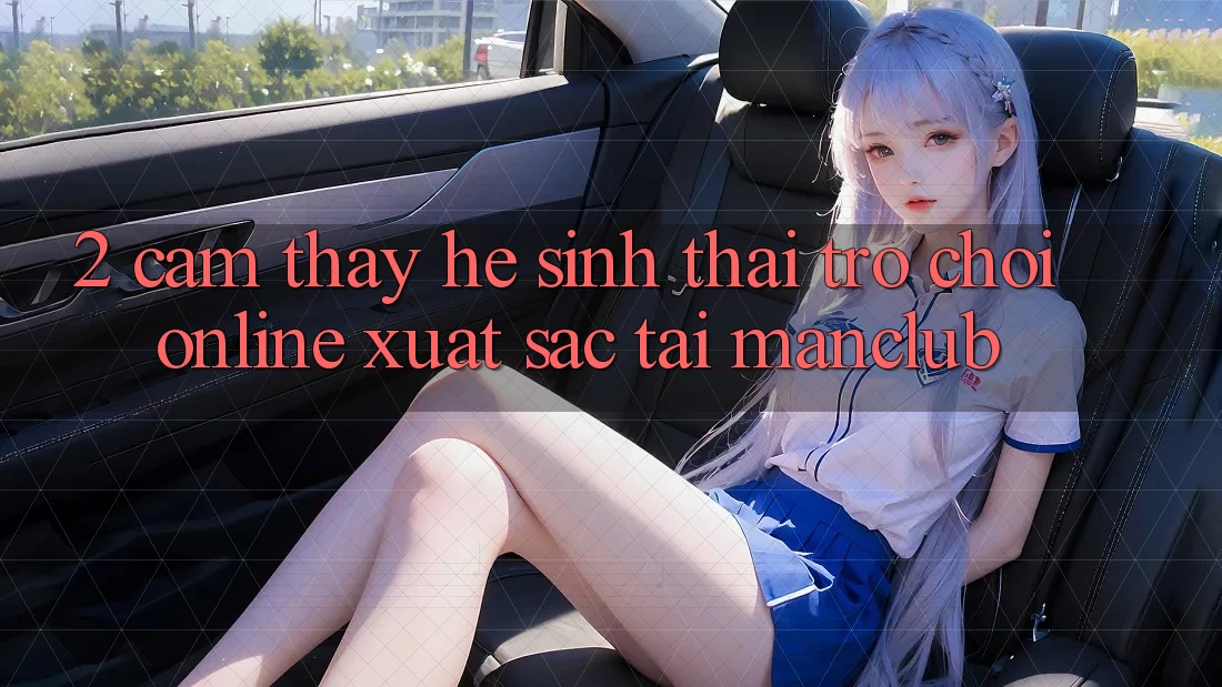 2. Cảm thấy hệ sinh thái Trò chơi Online xuất sắc tại Manclub