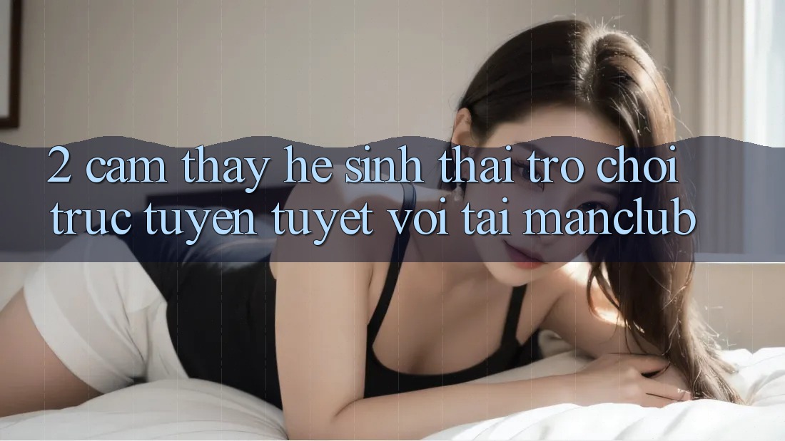 2. Cảm thấy hệ sinh thái Trò chơi trực tuyến tuyệt vời tại Manclub