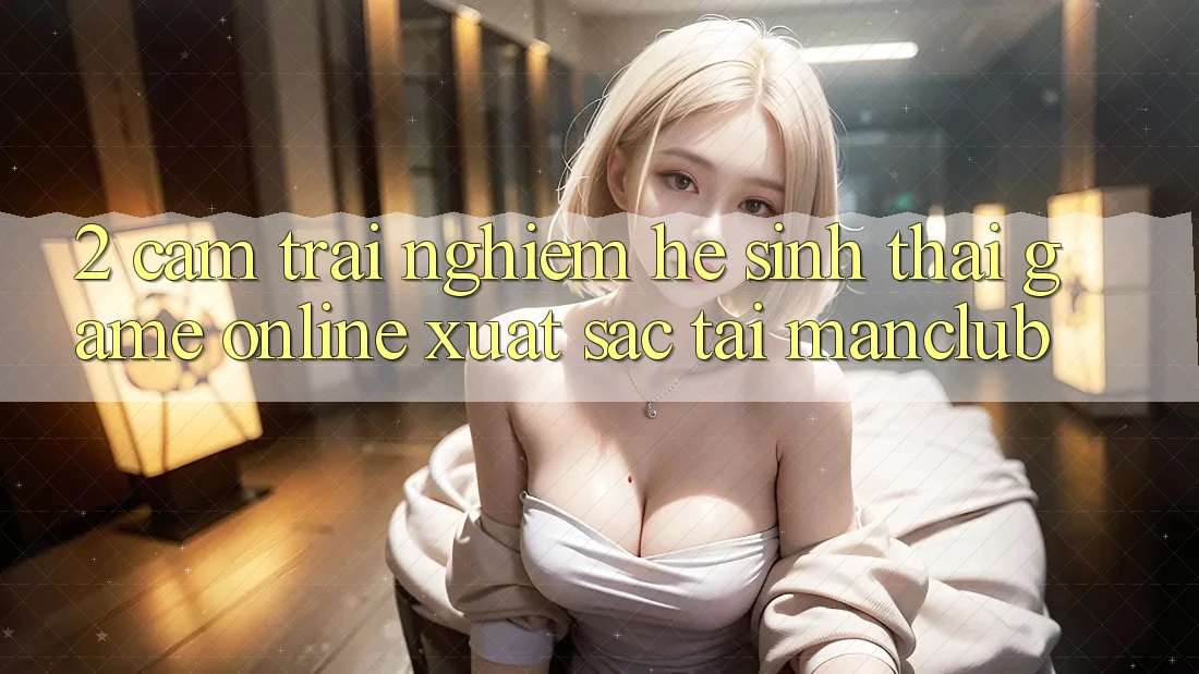 2. Cảm trải nghiệm hệ sinh thái Game Online xuất sắc tại Manclub