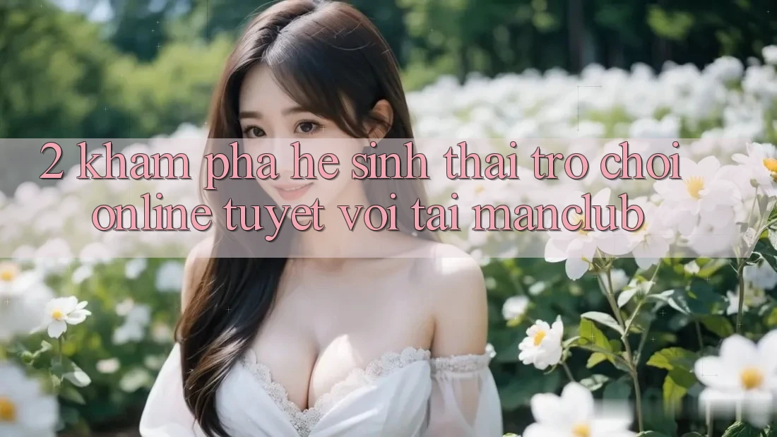 2. Khám phá hệ sinh thái Trò chơi Online tuyệt vời tại Manclub
