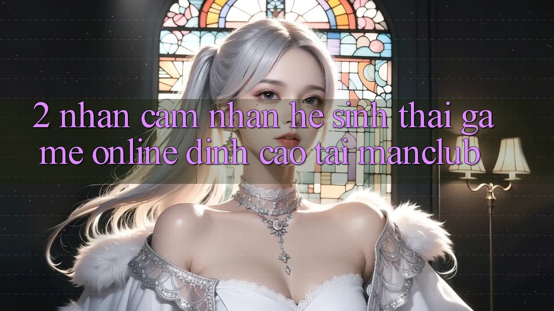 2. Nhận cảm nhận hệ sinh thái Game Online đỉnh cao tại Manclub