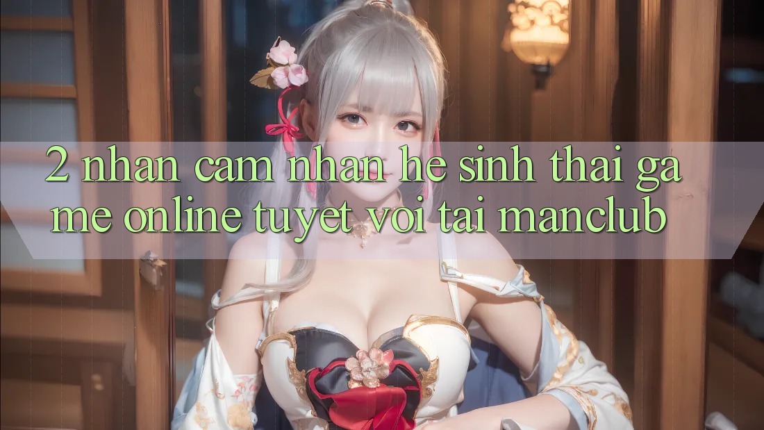 2. Nhận cảm nhận hệ sinh thái Game Online tuyệt vời tại Manclub
