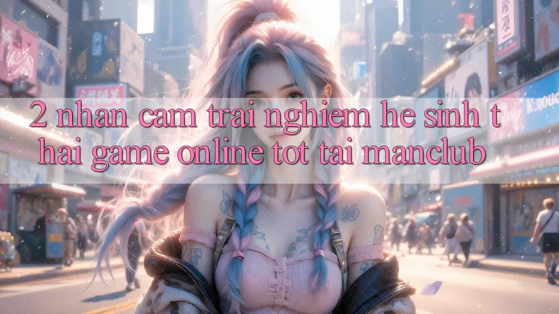 2. Nhận cảm trải nghiệm hệ sinh thái Game Online tốt tại Manclub
