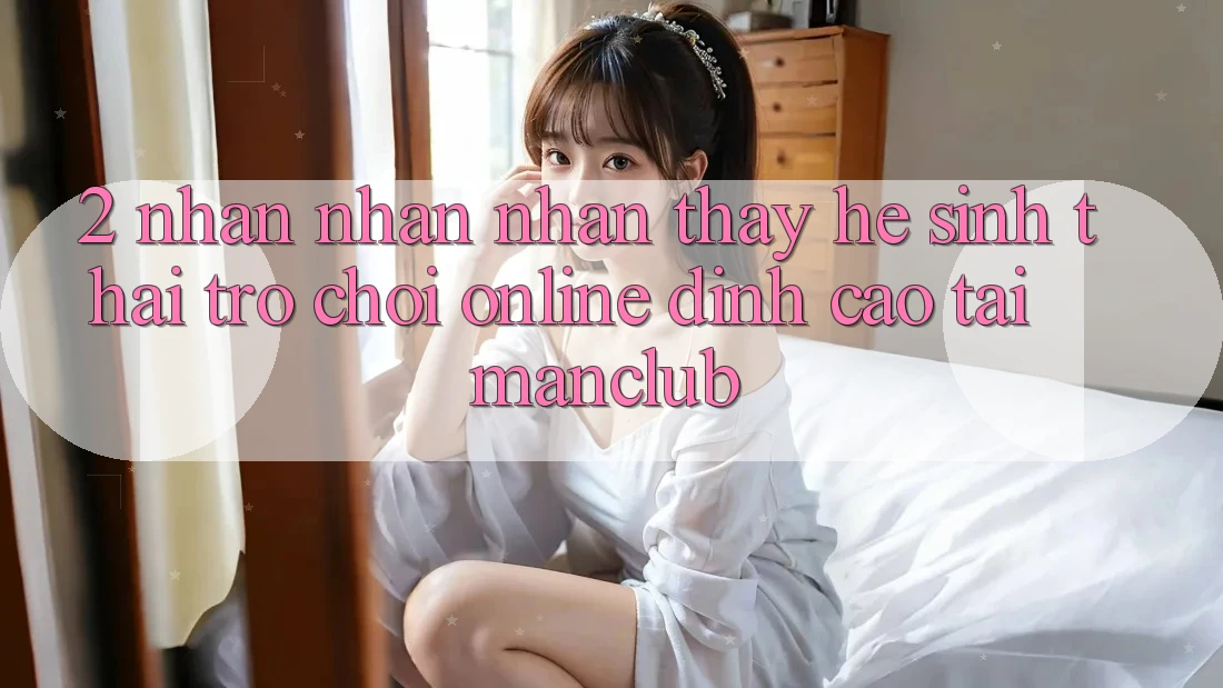 2. Nhận nhận nhận thấy hệ sinh thái Trò chơi Online đỉnh cao tại Manclub