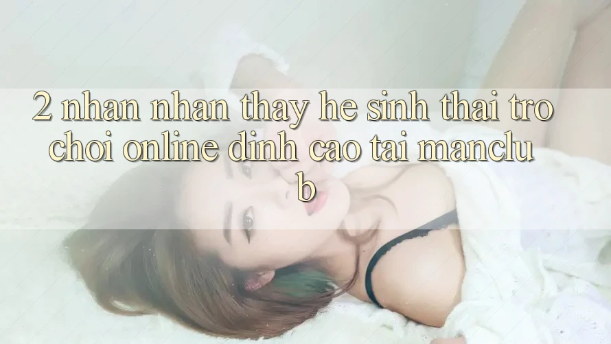 2. Nhận nhận thấy hệ sinh thái Trò chơi Online đỉnh cao tại Manclub