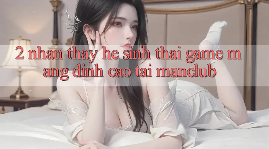 2. Nhận thấy hệ sinh thái Game mạng đỉnh cao tại Manclub