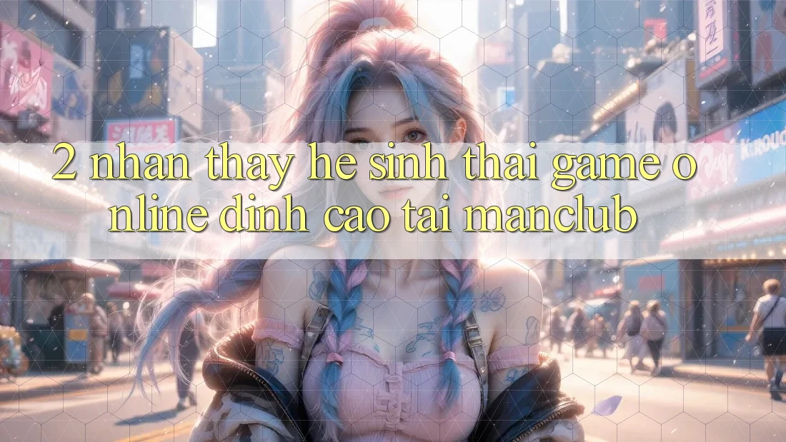 2. Nhận thấy hệ sinh thái Game Online đỉnh cao tại Manclub