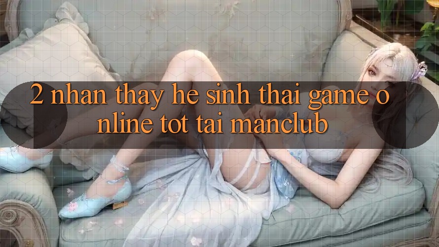 2. Nhận thấy hệ sinh thái Game Online tốt tại Manclub