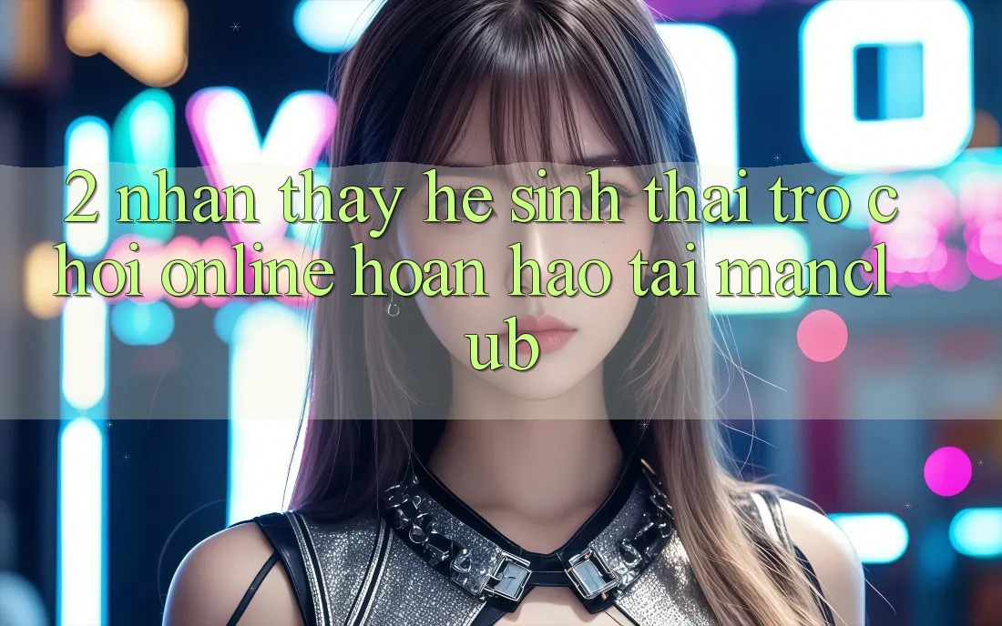 2. Nhận thấy hệ sinh thái Trò chơi Online hoàn hảo tại Manclub