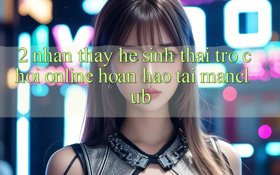 2. Nhận thấy hệ sinh thái Trò chơi Online hoàn hảo tại Manclub