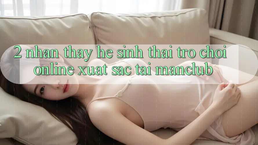 2. Nhận thấy hệ sinh thái Trò chơi Online xuất sắc tại Manclub