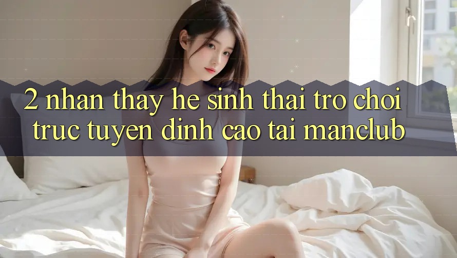 2. Nhận thấy hệ sinh thái Trò chơi trực tuyến đỉnh cao tại Manclub