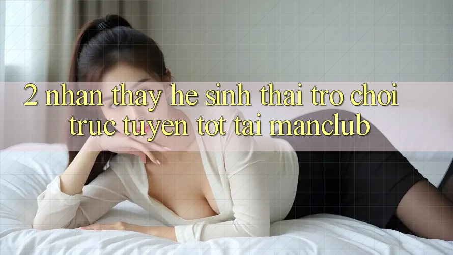 2. Nhận thấy hệ sinh thái Trò chơi trực tuyến tốt tại Manclub