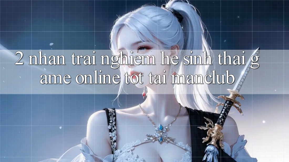 2. Nhận trải nghiệm hệ sinh thái Game Online tốt tại Manclub