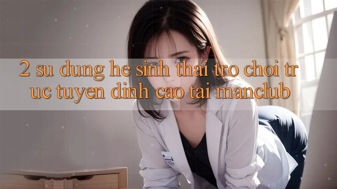 2. Sử dụng hệ sinh thái Trò chơi trực tuyến đỉnh cao tại Manclub