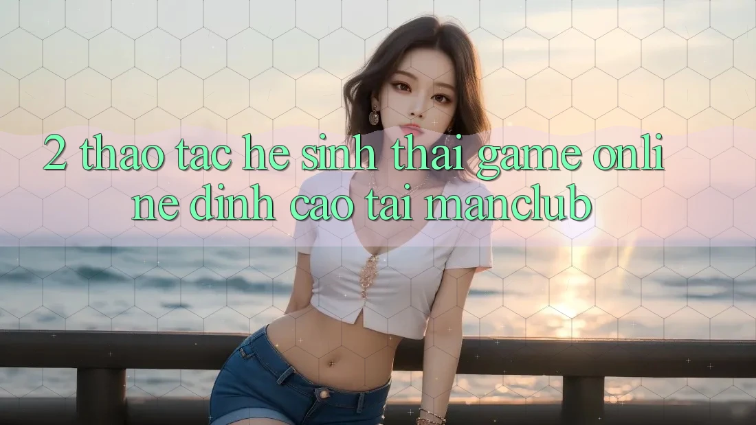 2. Thao tác hệ sinh thái Game Online đỉnh cao tại Manclub